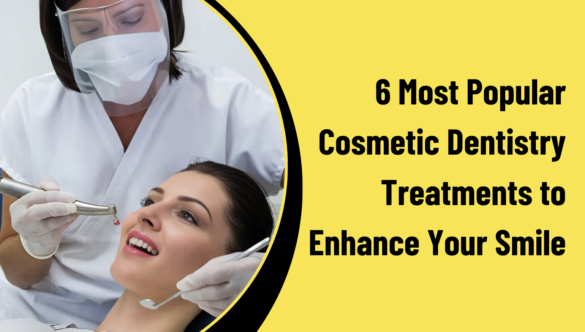 6 Most Popular Cosmetic Dentistry Treatments to Enhance Your Smile