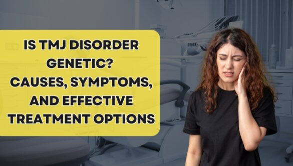 Is TMJ Disorder Genetic? Causes, Symptoms, and Effective Treatment Options