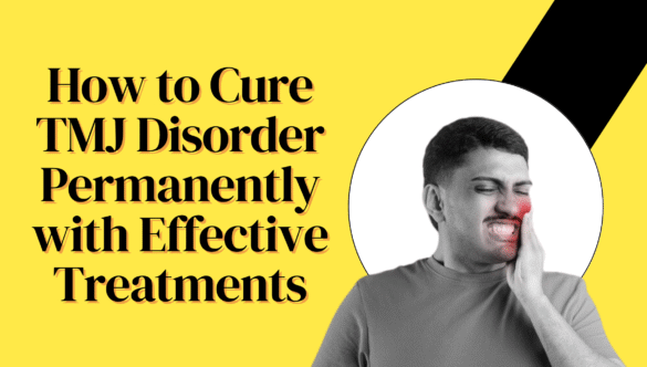How to Cure TMJ Disorder Permanently with Effective Treatments